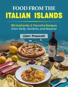Food From The Italian Islands 150 Authentic & Flavorful Recipes from Sicily, Sardinia, and Beyond