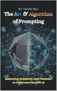 The Art & Algorithm of Prompting Balancing Creativity and Precision to Command Modern AI