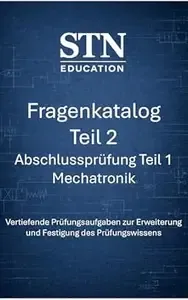 Fragenkatalog Teil 2, Abschlussprüfung Teil 1 - Mechatronik Prüfungsnahe Aufgaben mit Lösungen, Erklärungen und Prüfungstipps