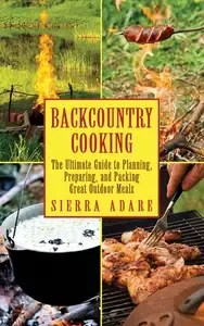 Backcountry Cooking The Ultimate Guide to Outdoor Cooking