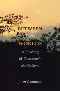 Between Two Worlds A Reading of Descartes's Meditations
