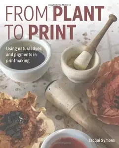 From Plant to Print Using natural dyes and pigments in printmaking