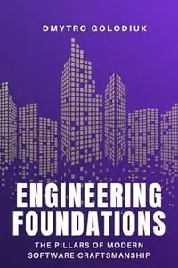 Engineering Foundations The Pillars of Modern Software Craftsmanship Timeless Principles and Modern Practices for Building