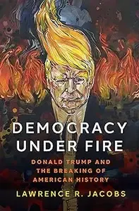 Democracy under Fire Donald Trump and the Breaking of American History
