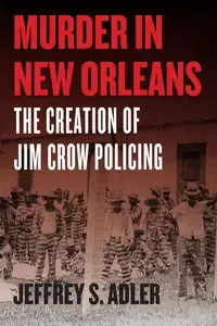 Murder in New Orleans The Creation of Jim Crow Policing (Historical Studies of Urban America)