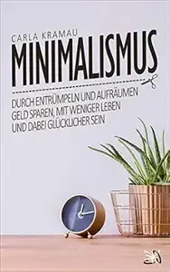 Minimalismus Durch entrümpeln und aufräumen Geld sparen, mit weniger leben und dabei glücklicher sein