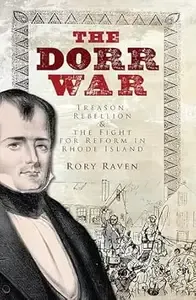 The Dorr War Treason, Rebellion, & the Fight for Reform in Rhode Island