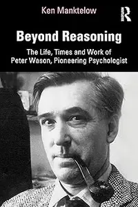 Beyond Reasoning The Life, Times and Work of Peter Wason, Pioneering Psychologist