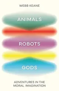 Animals, Robots, Gods Adventures in the Moral Imagination