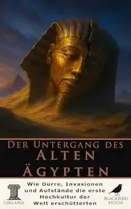 Der Untergang des Alten Ägypten Wie Dürre, Invasionen und dynastisches Chaos das Alte Ägypten zu Fall brachten - und warum