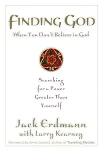 Finding God When You Don't Believe in God Searching for a Power Greater Than Yourself
