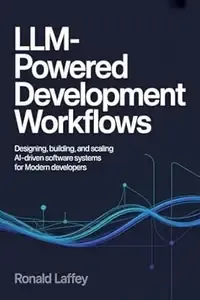 LLM-Powered Development Workflows Designing, Building, and Scaling AI-Driven Software Systems for Modern Developers