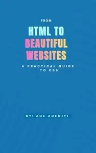 From HTML to Beautiful Websites A Practical Guide to CSS (A to Z of Website Development Book 2)