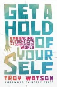 Get a Hold of Yourself Embracing Authenticity in a Complicated World