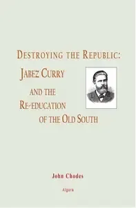 Destroying the Republic Jabez Curry And the Re-education of the Old South