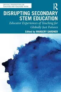 Disrupting Secondary STEM Education (Critical Perspectives on Teaching and Teachers' Work)