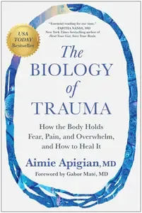 The Biology of Trauma How the Body Holds Fear, Pain, and Overwhelm, and How to Heal It
