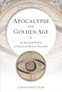 Apocalypse and Golden Age The End of the World in Greek and Roman Thought