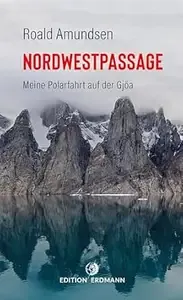 Die Nordwestpassage Meine Polarfahrt mit der Gjöa 1903 - 1907  DIE 100 BEDEUTENDSTEN ENTDECKER - Das Original im Paperback