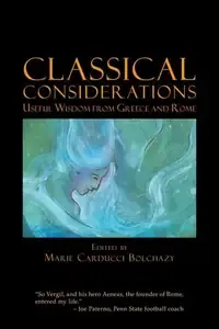 Classical Considerations Useful Wisdom from Greece And Rome