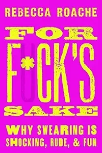 For Fck's Sake Why Swearing is Shocking, Rude, and Fun