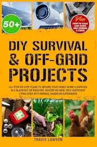 DIY Survival & Off-Grid Projects 50+ Step-by-step plans to secure your family home & supplies in a blackout or disaster