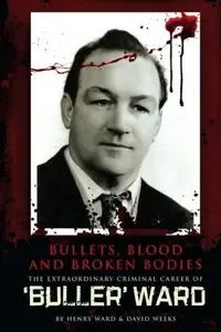 Bullets, Blood and Broken Bodies - Uncut Version The Extraordinary Criminal Career of Buller Ward