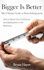 Bigger Is Better The Ultimate Guide to Penis Enlargement How to Boost Your Confidence and Satisfaction in the Bedroom
