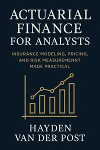 Actuarial Finance for Analysts Insurance Modeling, Pricing, and Risk Measurement Made Practical