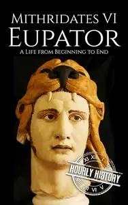 Mithridates VI Eupator A Life from Beginning to End