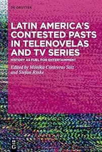 Latin America's Contested Pasts in Telenovelas and TV Series History as Fuel for Entertainment