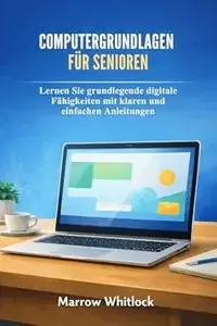 COMPUTERGRUNDLAGEN FÜR SENIOREN Lernen Sie grundlegende digitale Fähigkeiten mit klaren und einfachen Anleitungen