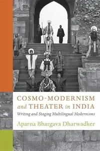 Cosmo-Modernism and Theater in India Writing and Staging Multilingual Modernisms