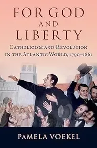 For God and Liberty Catholicism and Revolution in the Atlantic World, 1790-1861 (PDF)