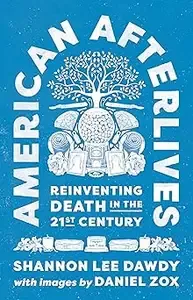 American Afterlives Reinventing Death in the Twenty-First Century