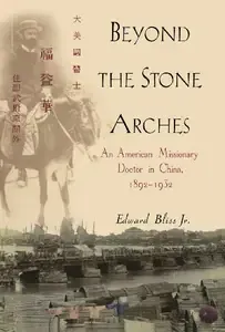 Beyond the Stone Arches An American Missionary Doctor in China, 1892-1932