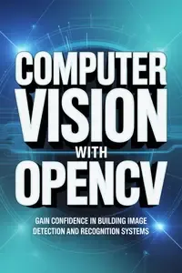 COMPUTER VISION WITH OPENCV gain confidence in building image detection and recognition systems