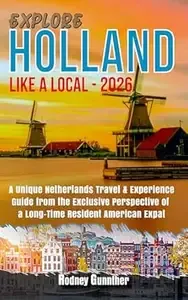 Explore Holland Like a Local - 2026 A Unique Netherlands Travel & Experience Guide from the Exclusive Perspective