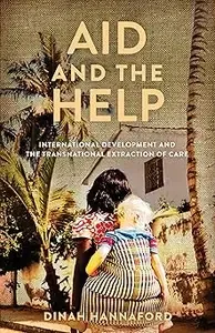 Aid and the Help International Development and the Transnational Extraction of Care