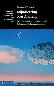 Adjudicating over Anarchy Judicial Remedies, Compliance, and Enforcement in International Law