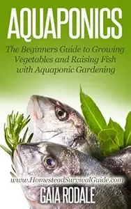 Aquaponics The Beginners Guide to Growing Vegetables and Raising Fish with Aquaponic Gardening