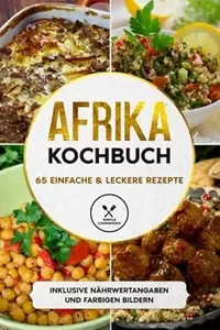 Afrika Kochbuch 65 einfache & leckere Rezepte - Inklusive Nährwertangaben und farbigen Bildern