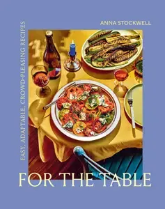 For the Table Easy, Adaptable, Crowd-Pleasing Recipes