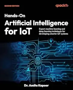 Hands-On Artificial Intelligence for IoT Expert machine learning and deep learning techniques for developing smarter IoT