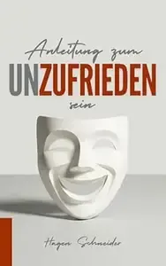 Anleitung zum Unzufrieden sein Inspirationen zum Glücklich und Zufrieden sein. Wie Sie Unzufriedenheit mit sich selbst