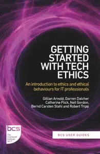 Getting Started with Tech Ethics An introduction to ethics and ethical behaviours for IT professionals (BCS User Guides)