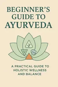 Beginner's Guide to Ayurveda Restore Balance Naturally A Practical Guide to Holistic Wellness and Balance
