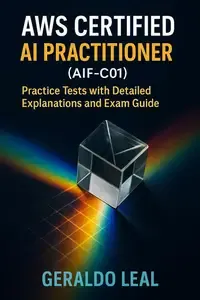 AWS Certified AI Practitioner (AIF-C01) Practice Tests with Detailed Explanations and Exam Guide