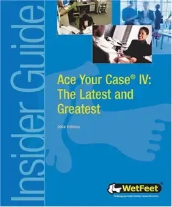Ace Your Case IV The Latest and Greatest (Wetfeet Insider Guides)