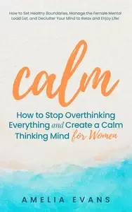 Calm How to Stop Overthinking Everything and Create a Calm Thinking Mind for Women